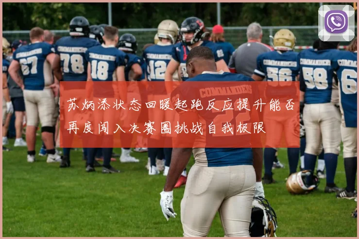 苏炳添状态回暖起跑反应提升能否再度闯入决赛圈挑战自我极限