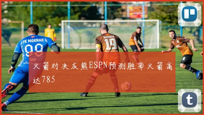 火箭对决灰熊ESPN预测胜率火箭高达785