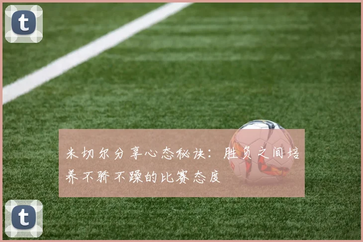 米切尔分享心态秘诀：胜负之间培养不骄不躁的比赛态度