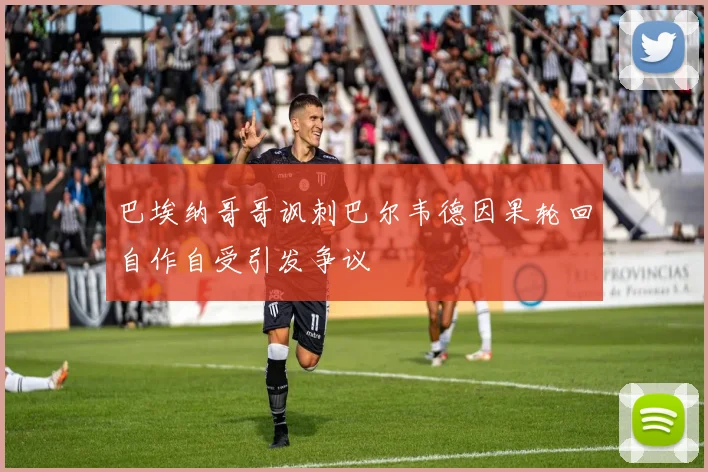 巴埃纳哥哥讽刺巴尔韦德因果轮回自作自受引发争议
