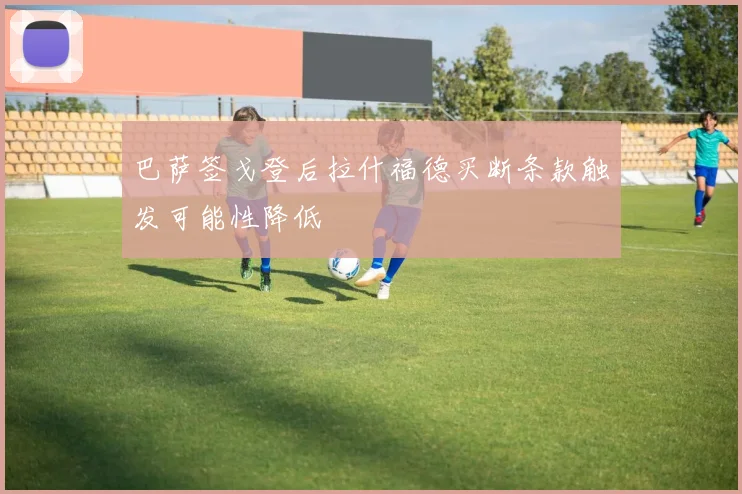 巴萨签戈登后拉什福德买断条款触发可能性降低