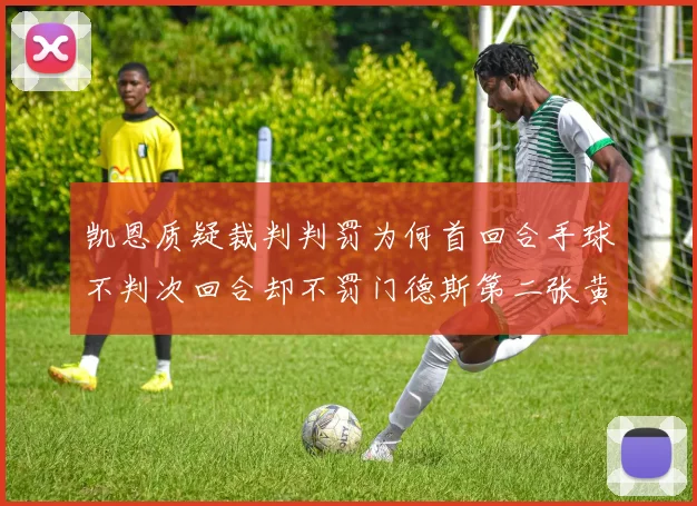 凯恩质疑裁判判罚为何首回合手球不判次回合却不罚门德斯第二张黄牌